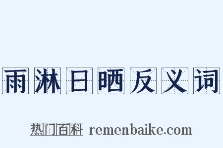 雨淋日晒反义词是什么意思的图片